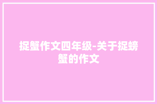 捉蟹作文四年级-关于捉螃蟹的作文