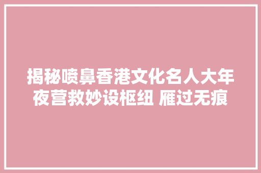 揭秘喷鼻香港文化名人大年夜营救妙设枢纽 雁过无痕