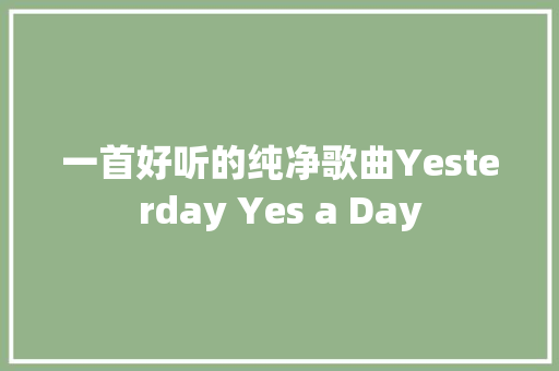 一首好听的纯净歌曲Yesterday Yes a Day