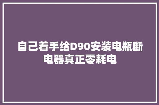自己着手给D90安装电瓶断电器真正零耗电