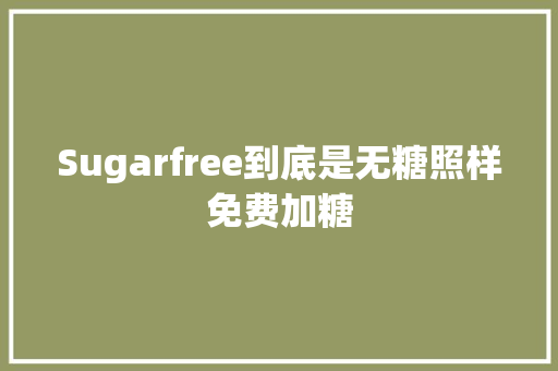Sugarfree到底是无糖照样免费加糖