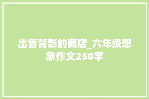 出售背影的商店_六年级想象作文250字