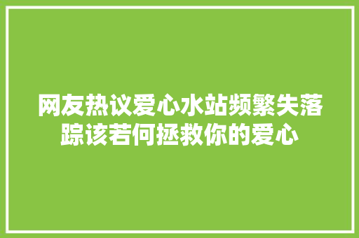 网友热议爱心水站频繁失落踪该若何拯救你的爱心
