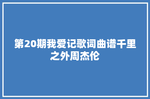 第20期我爱记歌词曲谱千里之外周杰伦