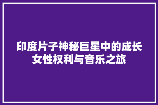 印度片子神秘巨星中的成长女性权利与音乐之旅
