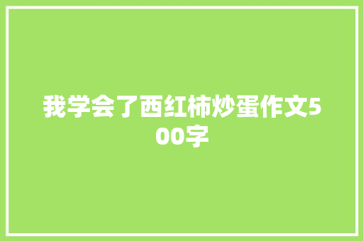 我学会了西红柿炒蛋作文500字