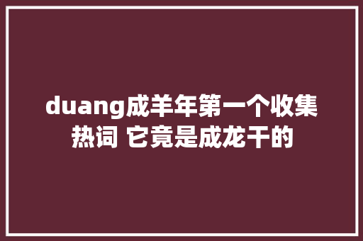 duang成羊年第一个收集热词 它竟是成龙干的