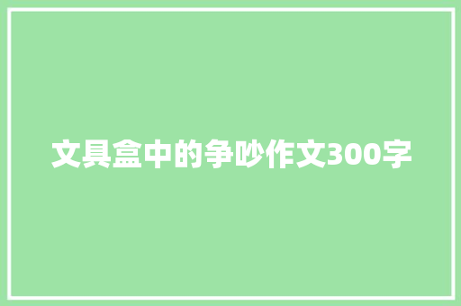 文具盒中的争吵作文300字