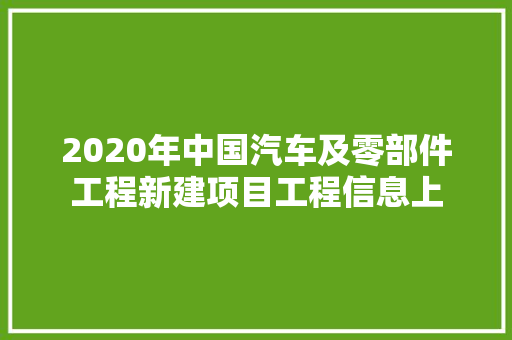 2020年中国汽车及零部件工程新建项目工程信息上