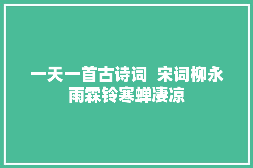 一天一首古诗词  宋词柳永雨霖铃寒蝉凄凉