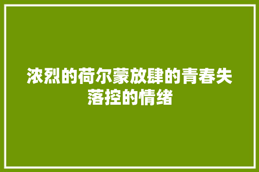 浓烈的荷尔蒙放肆的青春失落控的情绪