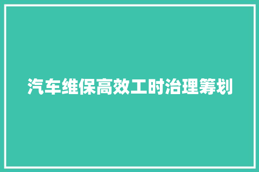 汽车维保高效工时治理筹划