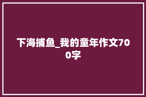 下海捕鱼_我的童年作文700字