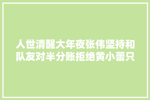 人世清醒大年夜张伟坚持和队友对半分账拒绝黄小蕾只宠胖媳妇儿