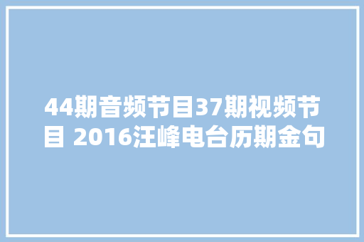 44期音频节目37期视频节目 2016汪峰电台历期金句大年夜盘点