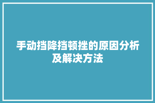 手动挡降挡顿挫的原因分析及解决方法