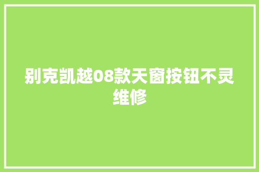 别克凯越08款天窗按钮不灵维修