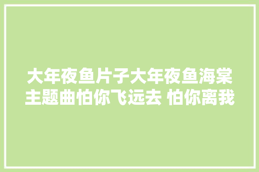大年夜鱼片子大年夜鱼海棠主题曲怕你飞远去 怕你离我而去