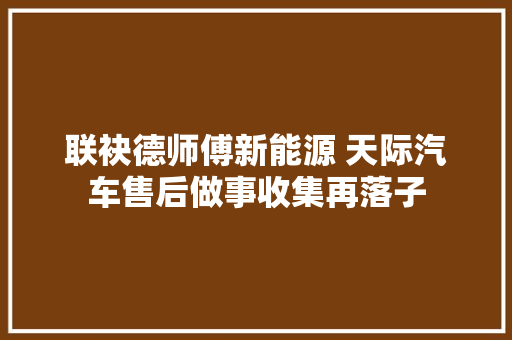 联袂德师傅新能源 天际汽车售后做事收集再落子