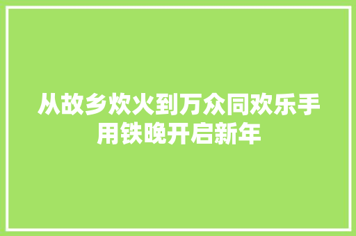 从故乡炊火到万众同欢乐手用铁晚开启新年