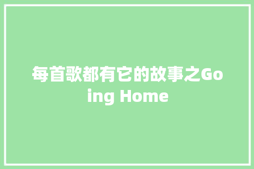 每首歌都有它的故事之Going Home