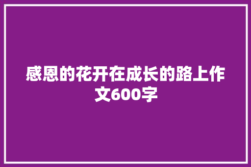 感恩的花开在成长的路上作文600字