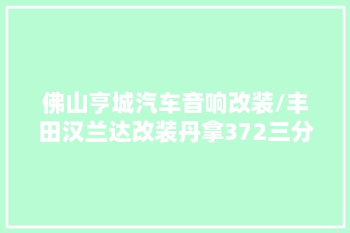 佛山亨城汽车音响改装/丰田汉兰达改装丹拿372三分频喇叭套餐