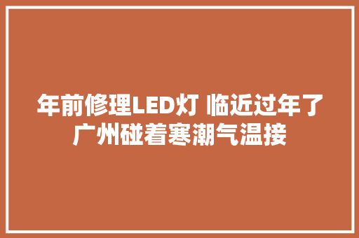 年前修理LED灯 临近过年了广州碰着寒潮气温接