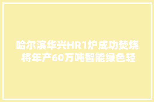 哈尔滨华兴HR1炉成功焚烧 将年产60万吨智能绿色轻量化玻璃瓶
