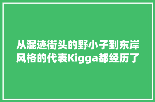 从混迹街头的野小子到东岸风格的代表Kigga都经历了什么