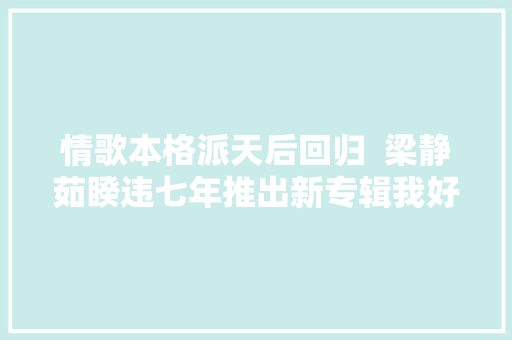 情歌本格派天后回归  梁静茹睽违七年推出新专辑我好吗太阳如常升起