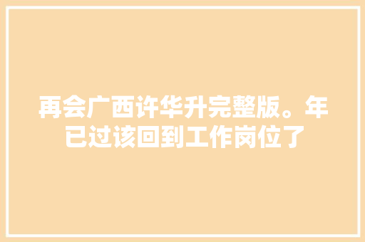 再会广西许华升完整版。年已过该回到工作岗位了