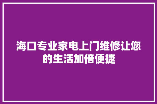 海口专业家电上门维修让您的生活加倍便捷