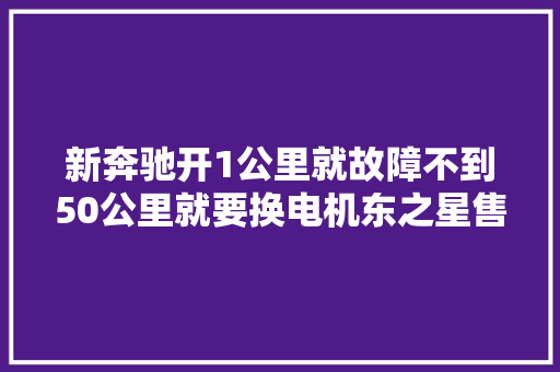 新奔驰开1公里就故障不到50公里就要换电机东之星售后令车主失落望新闻三剑客