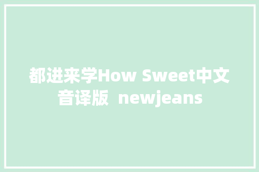 都进来学How Sweet中文音译版  newjeans