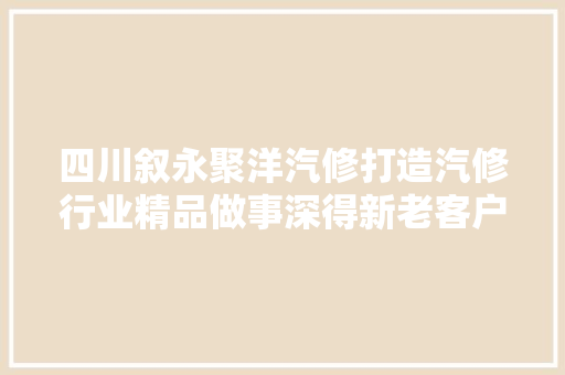 四川叙永聚洋汽修打造汽修行业精品做事深得新老客户好评