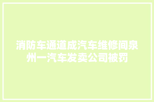 消防车通道成汽车维修间泉州一汽车发卖公司被罚