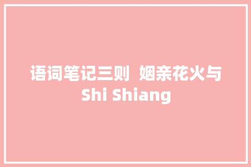 语词笔记三则  姻亲花火与Shi Shiang