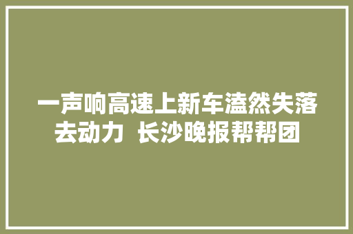 一声响高速上新车溘然失落去动力  长沙晚报帮帮团