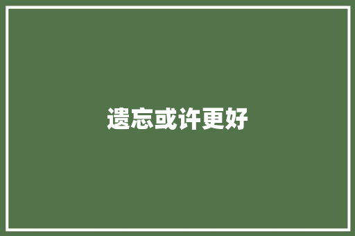 遗忘或许更好
