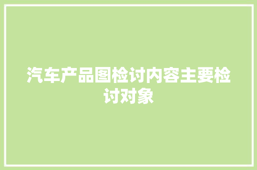 汽车产品图检讨内容主要检讨对象