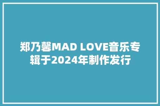 郑乃馨MAD LOVE音乐专辑于2024年制作发行