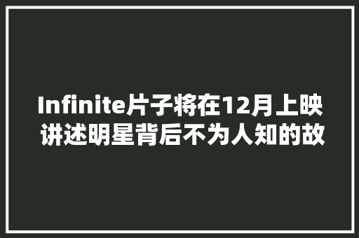 Infinite片子将在12月上映 讲述明星背后不为人知的故事