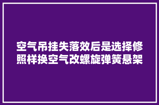 空气吊挂失落效后是选择修照样换空气改螺旋弹簧悬架呢