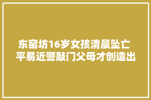 东窑坊16岁女孩清晨坠亡 平易近警敲门父母才创造出事