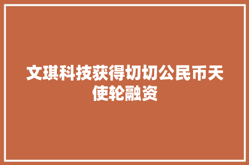 文琪科技获得切切公民币天使轮融资