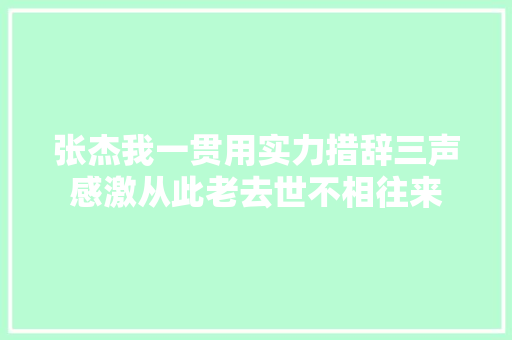 张杰我一贯用实力措辞三声感激从此老去世不相往来