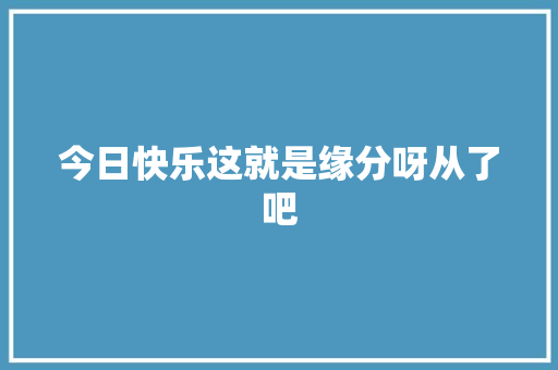 今日快乐这就是缘分呀从了吧