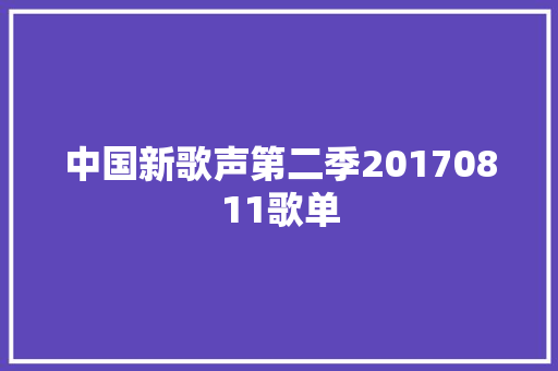 中国新歌声第二季20170811歌单