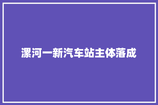 漯河一新汽车站主体落成